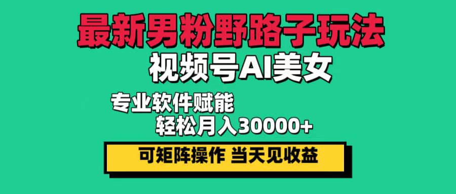 （12909期）最新男粉野路子玩法，视频号AI美女，当天见收益，轻松月入30000＋ - 来及网络