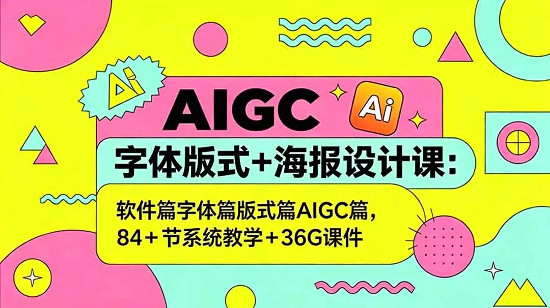 AIGC字体版式+海报设计课：软件篇字体篇版式篇AIGC篇，系统教学+36G课件 - 来及网络