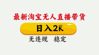 4月最新淘宝无人直播带货，日入数张，不违规不封号，独家技术，操作简单【揭秘】 - 来及网络
