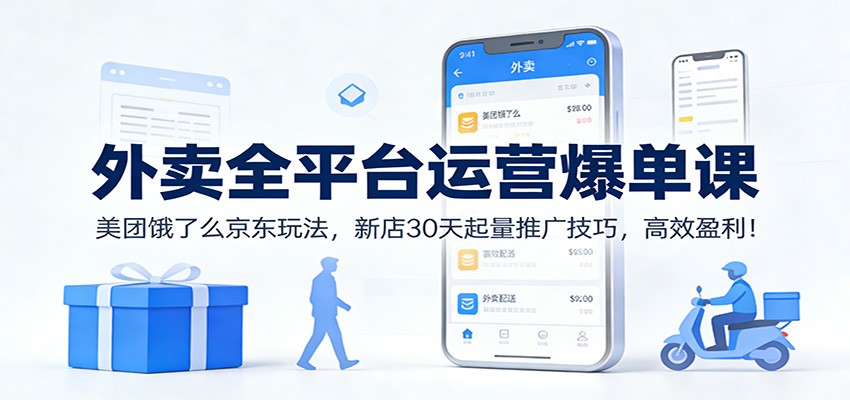 外卖全平台运营爆单课：美团饿了么京东玩法，新店30天起量推广技巧，高效盈利！ - 来及网络