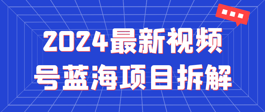 2024最新视频号蓝海项目拆解 - 来及网络