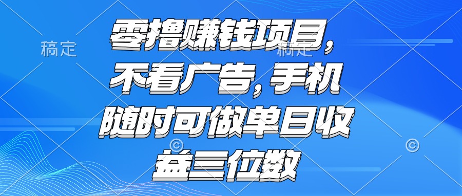零撸赚钱项目 不看广告 手机随时可做 单日收益三位数 - 来及网络