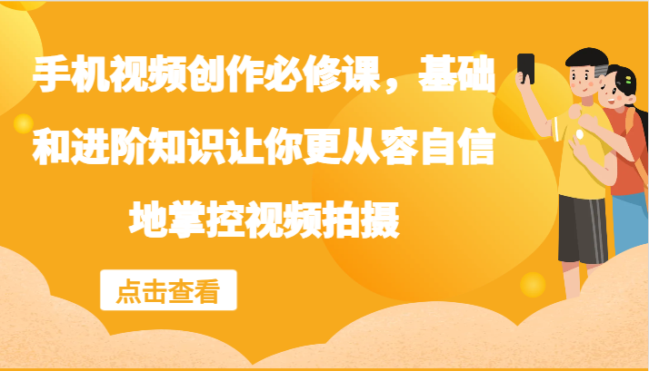 手机视频创作必修课，基础和进阶知识让你更从容自信地掌控视频拍摄 - 来及网络
