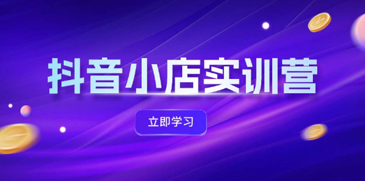 （12199期）抖音小店最新实训营，提升体验分、商品卡 引流，投流增效，联盟引流秘籍 - 来及网络