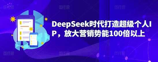 DeepSeek时代打造超级个人IP，放大营销势能100倍以上 - 来及网络