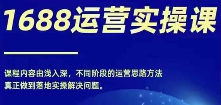 1688实操运营课，零基础学会1688实操运营，电商年入百万不是梦 - 来及网络
