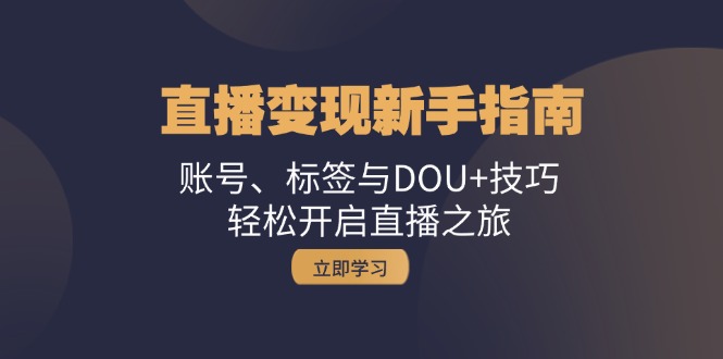 直播变现新手指南：账号、标签与DOU+技巧，轻松开启直播之旅 - 来及网络
