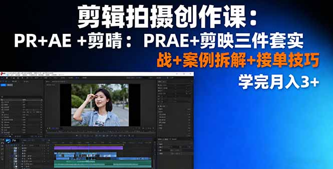 剪辑拍摄创作课：PR+AE+剪映三件套实战+案例拆解+接单技巧，学完月入3+ - 来及网络
