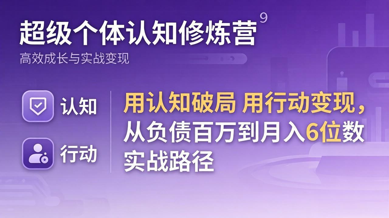 超级个体认知修炼营：用认知破局用行动变现，从负债百万到月入6位数实战路径 - 来及网络