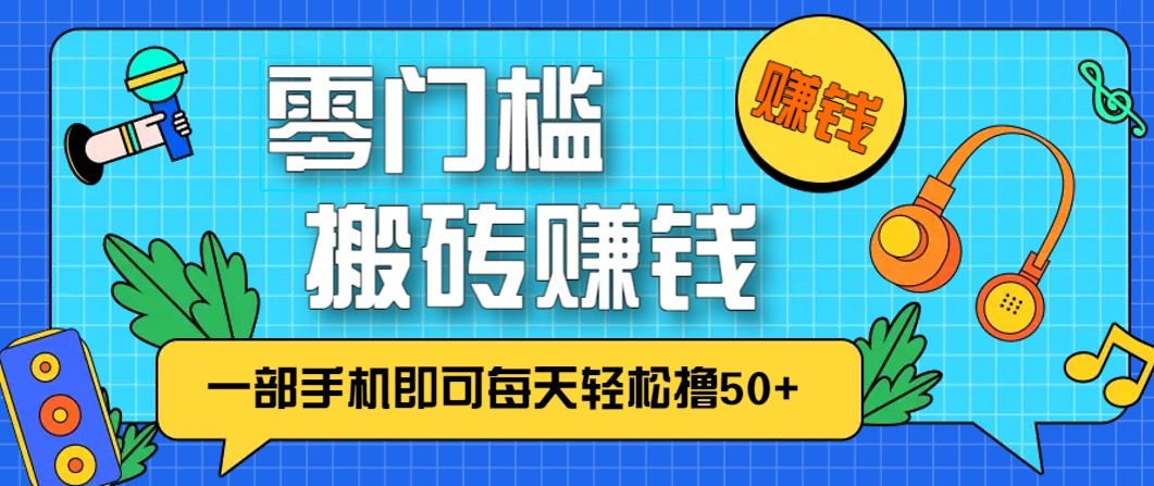 零成本零门槛无脑搬砖赚钱项目，只需一部手机即可每天轻松撸50+ - 来及网络