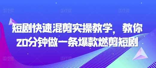 短剧快速混剪实操教学，教你20分钟做一条爆款燃剪短剧 - 来及网络