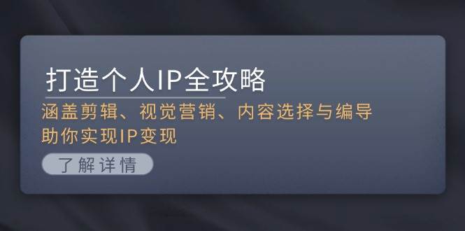（13368期）打造个人IP全攻略：涵盖剪辑、视觉营销、内容选择与编导，助你实现IP变现 - 来及网络
