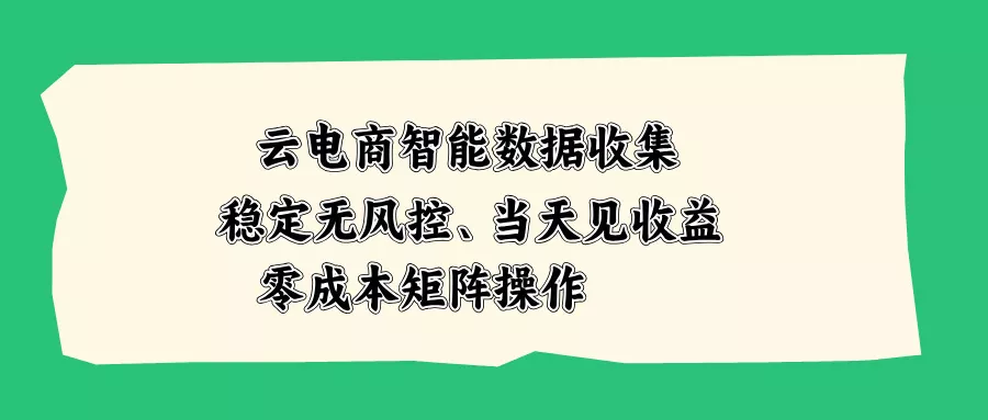 云电商智能数据收集，稳定无风控，当天见收益，零成本矩阵操作 - 来及网络