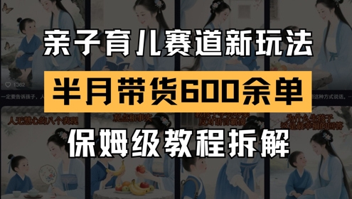 AI亲子育儿赛道新玩法，新号半个月带货600多单，保姆级教程拆解 - 来及网络