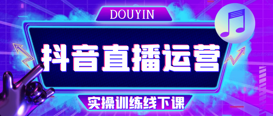 抖音直播运营实操训练线下课 - 来及网络