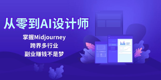 从零到AI设计师：掌握Midjourney，跨界多行业，副业赚钱不是梦 - 来及网络