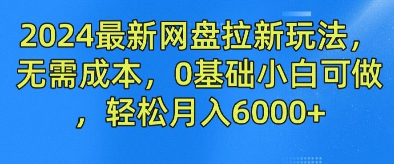2024最新网盘拉新玩法，无需成本，0基础小白可做，轻松月入6000+【揭秘】 - 来及网络