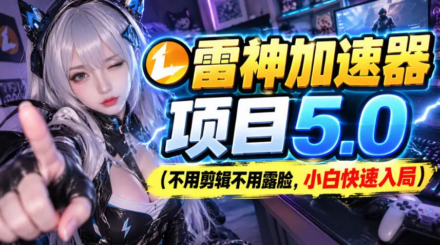 雷神加速器项目(不用剪辑不用露脸，小白快速入局) - 来及网络