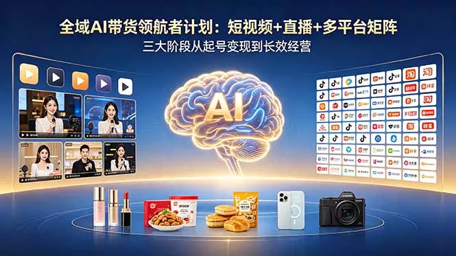全域AI带货领航者计划：短视频+直播+多平台矩阵，三大阶段从起号变现到长效经营 - 来及网络