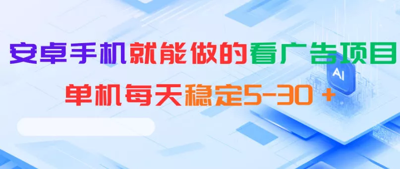 安卓手机就能做的看广告项目，单机每天稳定5-30＋ - 来及网络