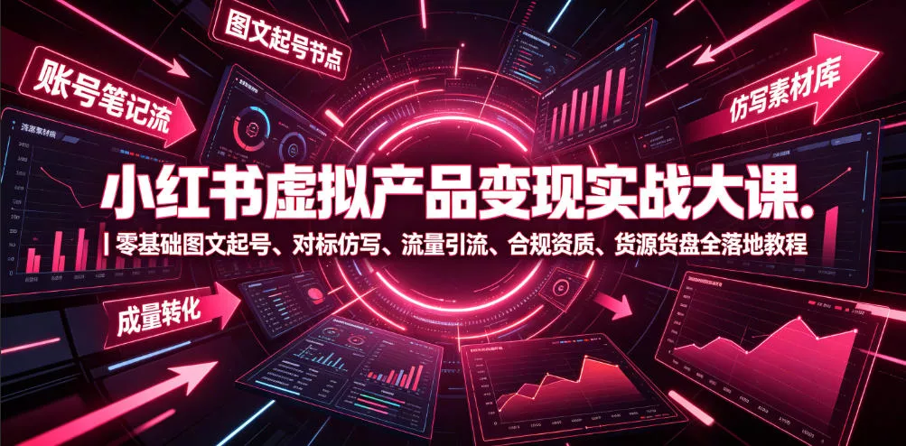 小红书虚拟产品变现实战大课｜零基础图文起号、对标仿写、流量引流、合规资质、货源货盘全落地教程 - 来及网络