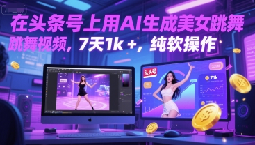 在头条号上用AI生成美女跳舞视频，7天1k+，纯软件操作 - 来及网络