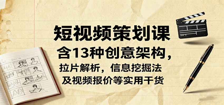 短视频策划课，含13种创意架构，拉片解析，信息挖掘法及视频报价等实用干货 - 来及网络