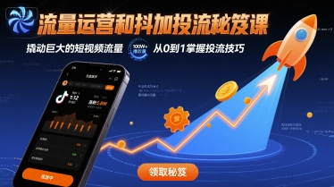 流量运营和抖加投流秘笈课，撬动巨大的短视频流量 - 来及网络