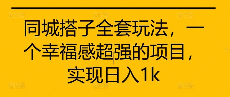 同城搭子全套玩法，一个幸福感超强的项目，实现日入1k【揭秘】 - 来及网络