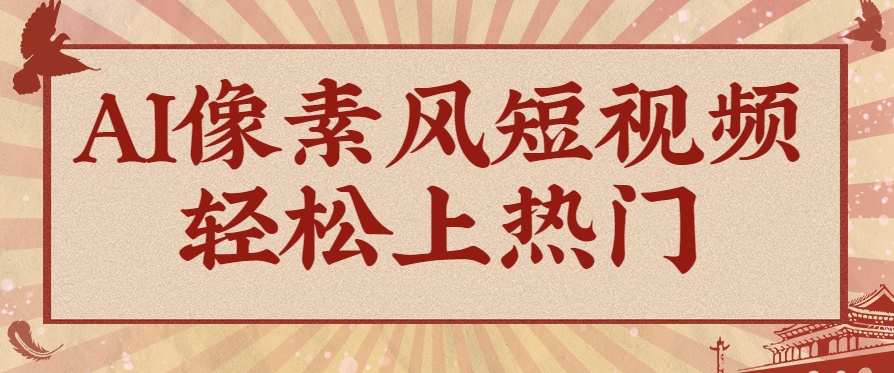 爆火1000万！AI像素风短视频制作方法，轻松上热门收割流量！完整保姆级教程！ - 来及网络