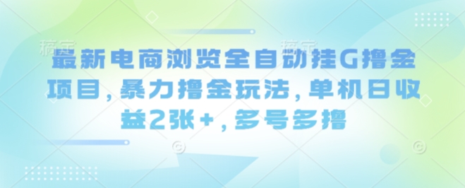 最新电商浏览全自动挂G撸金项目，暴力撸金玩法，单机日收益2张+，多号多撸【揭秘】 - 来及网络