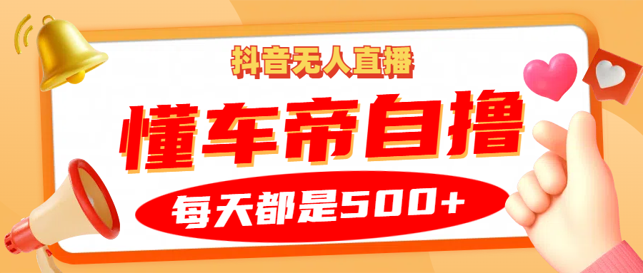 抖音无人直播“懂车帝”自撸玩法，每天2小时收益500+ - 来及网络