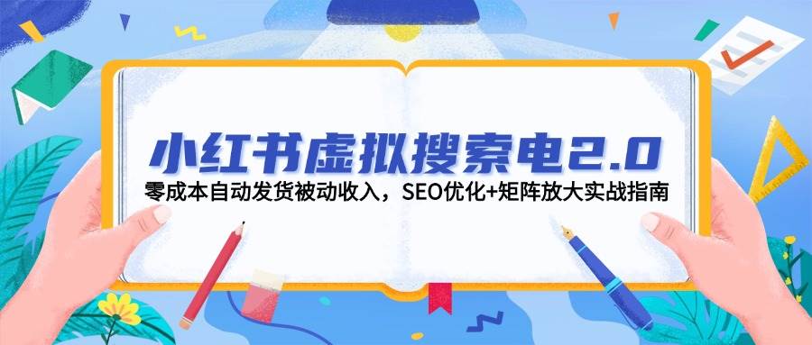 小红书虚拟搜索电2.0，零成本自动发货被动收入，SEO优化+矩阵放大实战指南 - 来及网络