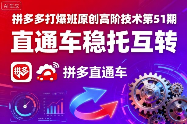 拼多多打爆班原创高阶技术第51期，直通车稳托互转 - 来及网络