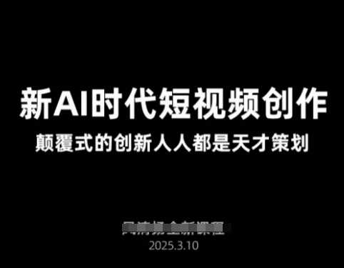 AI新时代短视频创作2025年3月新课，颠覆式的创新人人都是天才策划 - 来及网络
