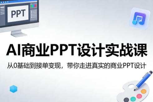 AI商业PPT设计实战课，从0基础到接单变现，带你走进真实的商业PPT设计 - 来及网络