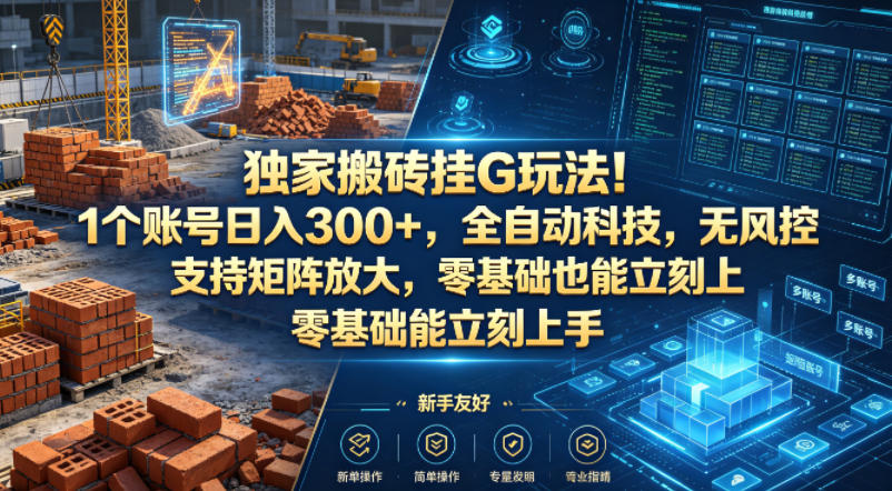 独家搬砖挂G玩法！1个账号日入300+，全自动科技，无风控支持矩阵放大，零基础也能立刻上手【揭秘】 - 来及网络
