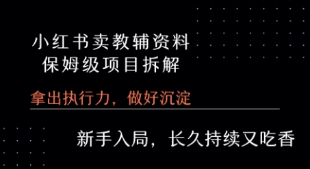 小红书卖小学教辅资料 保姆级项目拆解 1次课程彻底讲清楚! - 来及网络