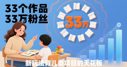 33个作品33W粉丝，育儿类项目的天花板，小白可操作 - 来及网络