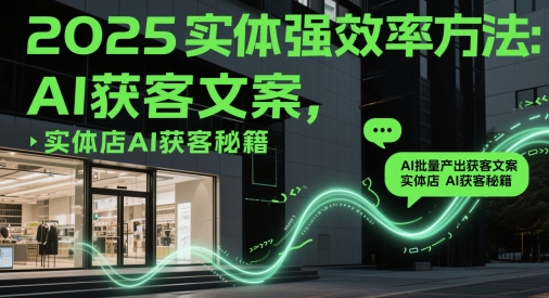 2025实体强效率方法：AI批量产出获客文案，实体店AI获客秘籍 - 来及网络