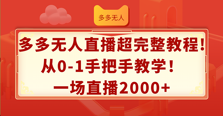 （12008期）多多无人直播超完整教程!从0-1手把手教学！一场直播2000+ - 来及网络