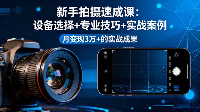 新手拍摄速成课，设备选择+专业技巧+实战案例，月变现3万+的实战成果 - 来及网络