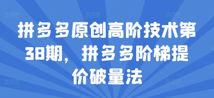 拼多多原创高阶技术第38期，拼多多阶梯提价破量法 - 来及网络