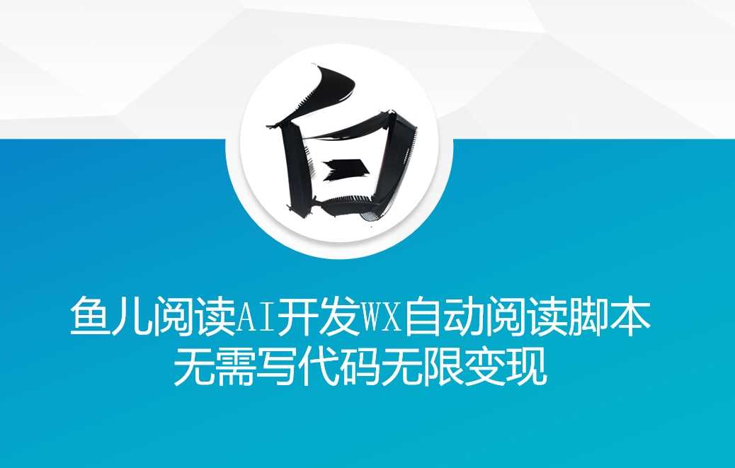 ‘鱼儿阅读’利用AI无需写代码开发自动微信自动阅读脚本无限变现【揭秘】 - 来及网络