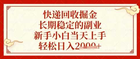 快递回收掘金项目，长期稳定的副业，新手小白当天上手，轻松日入数张【揭秘】 - 来及网络