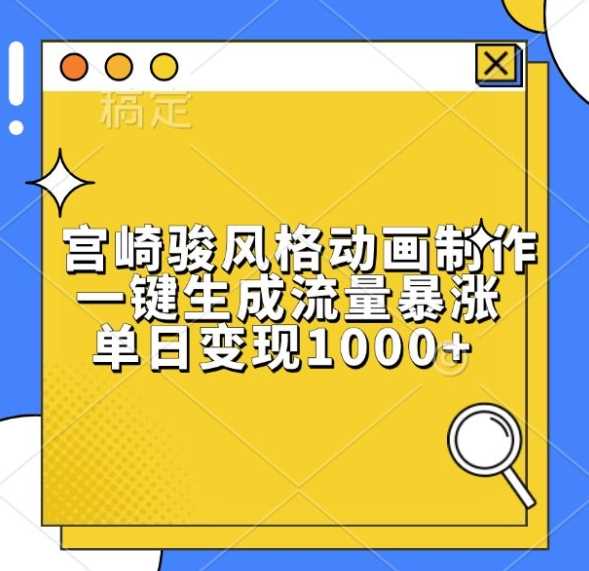 宫崎骏风格动画制作，一键生成流量暴涨，单日变现1k - 来及网络