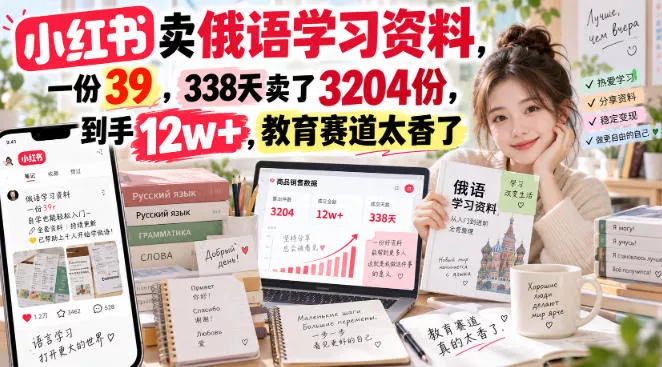 小红书卖俄语学习资料，一份39，338天卖了3204份，到手12w+，教育赛道太香了 - 来及网络