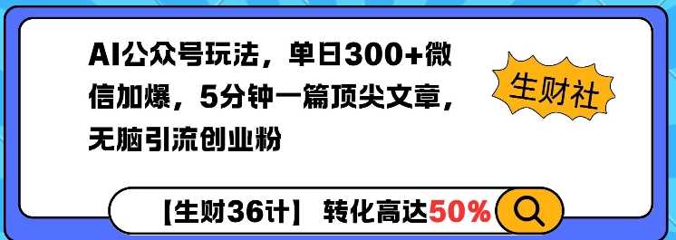 AI公众号玩法，单日300+微信加爆，5分钟一篇顶尖文章无脑引流创业粉 - 来及网络