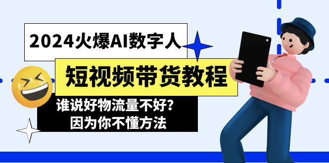 （11480期）2024火爆AI数字人短视频带货教程，谁说好物流量不好？因为你不懂方法 - 来及网络