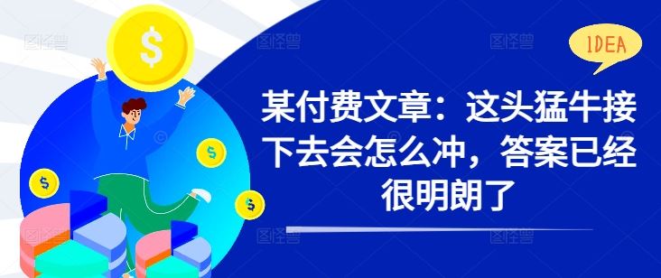 某付费文章：这头猛牛接下去会怎么冲，答案已经很明朗了 ! - 来及网络
